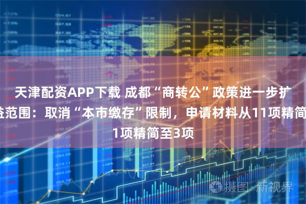 天津配资APP下载 成都“商转公”政策进一步扩大受益范围：取消“本市缴存”限制，申请材料从11项精简至3项