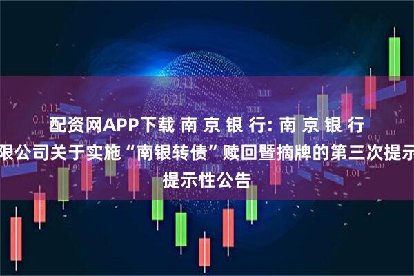 配资网APP下载 南 京 银 行: 南 京 银 行股份有限公司关于实施“南银转债”赎回暨摘牌的第三次提示性公告