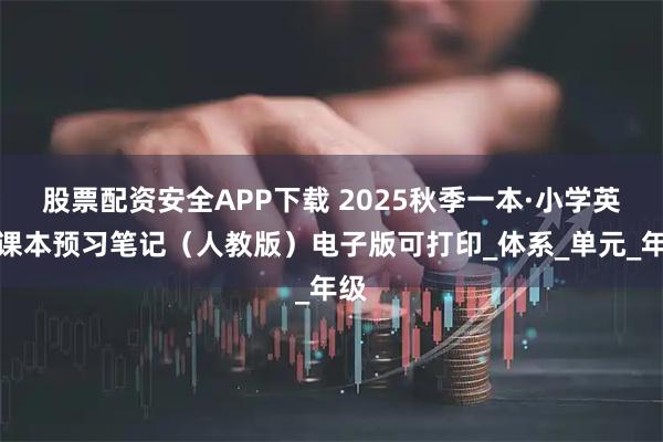 股票配资安全APP下载 2025秋季一本·小学英语课本预习笔记（人教版）电子版可打印_体系_单元_年级