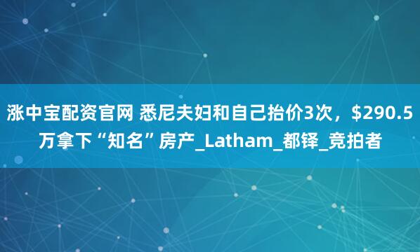 涨中宝配资官网 悉尼夫妇和自己抬价3次，$290.5万拿下“知名”房产_Latham_都铎_竞拍者