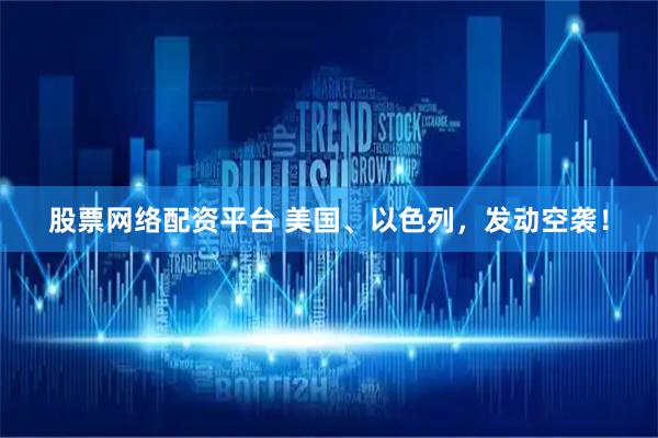 股票网络配资平台 美国、以色列，发动空袭！